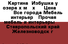 	 Картина“ Избушка у озера“х,м 40х50 › Цена ­ 6 000 - Все города Мебель, интерьер » Прочая мебель и интерьеры   . Ставропольский край,Железноводск г.
